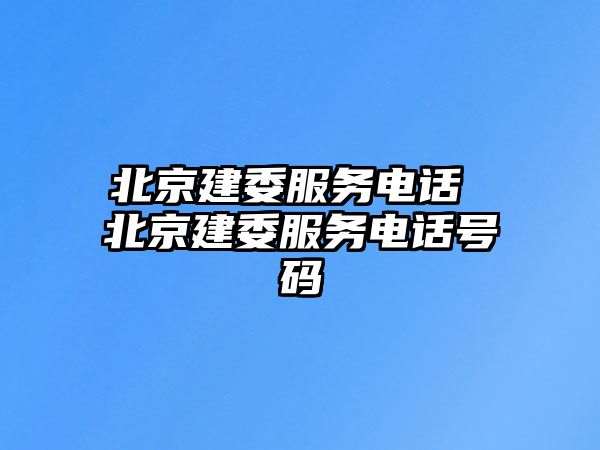 北京建委服務(wù)電話 北京建委服務(wù)電話號(hào)碼