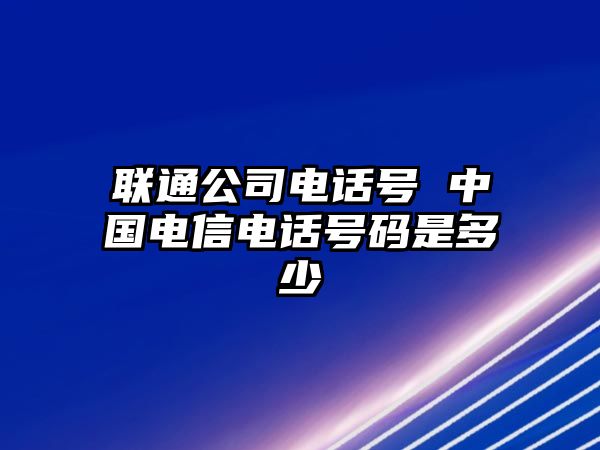 聯(lián)通公司電話號(hào) 中國電信電話號(hào)碼是多少