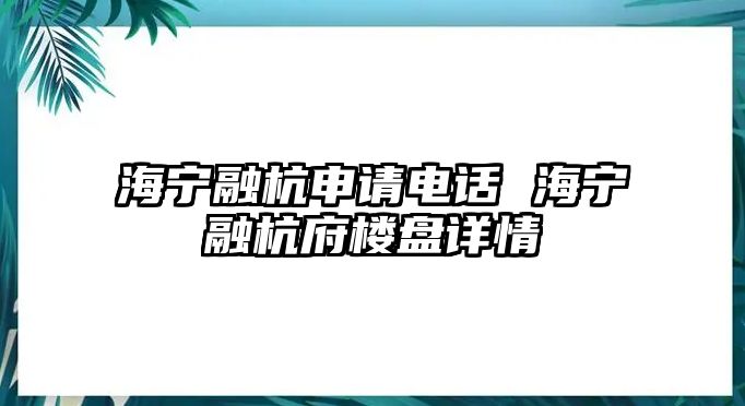 海寧融杭申請(qǐng)電話 海寧融杭府樓盤詳情