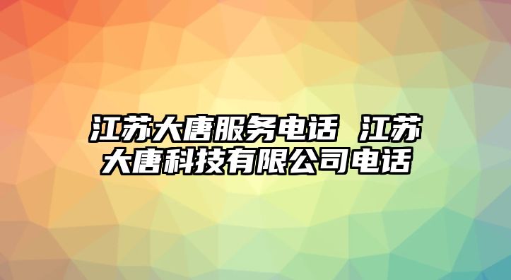 江蘇大唐服務電話 江蘇大唐科技有限公司電話