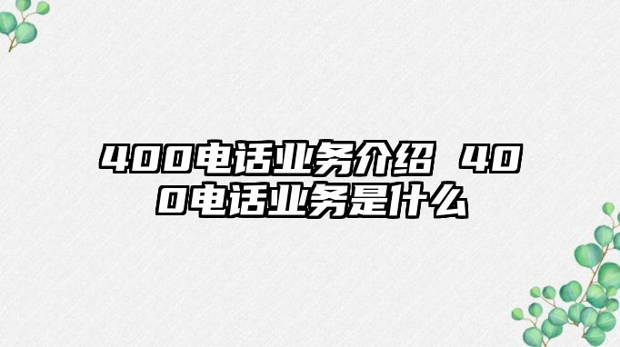 400電話業(yè)務(wù)介紹 400電話業(yè)務(wù)是什么