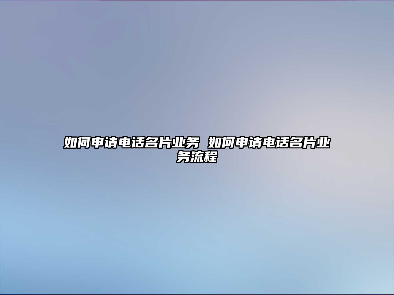 如何申請電話名片業(yè)務(wù) 如何申請電話名片業(yè)務(wù)流程