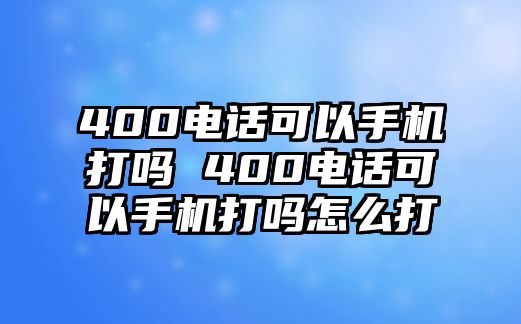 400電話可以手機打嗎 400電話可以手機打嗎怎么打