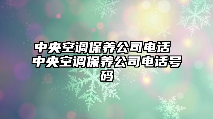 中央空調(diào)保養(yǎng)公司電話 中央空調(diào)保養(yǎng)公司電話號碼