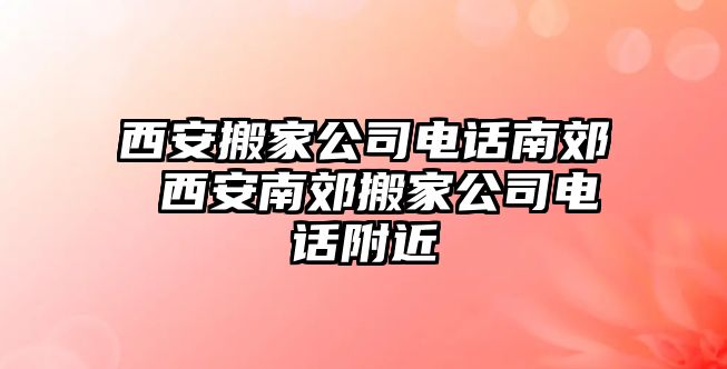 西安搬家公司電話南郊 西安南郊搬家公司電話附近