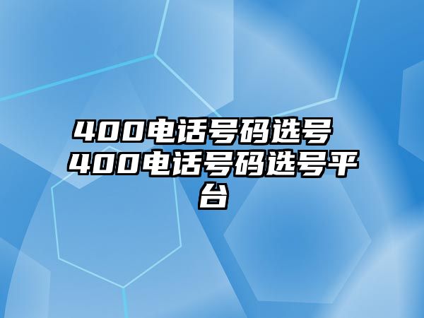 400電話號碼選號 400電話號碼選號平臺