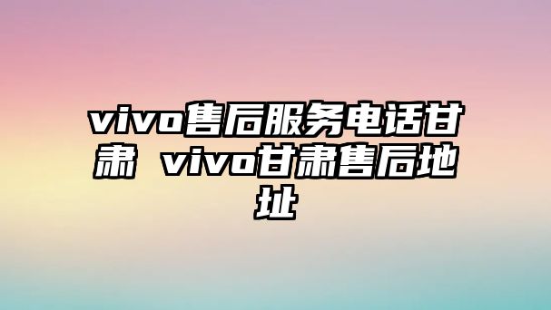 vivo售后服務(wù)電話甘肅 vivo甘肅售后地址