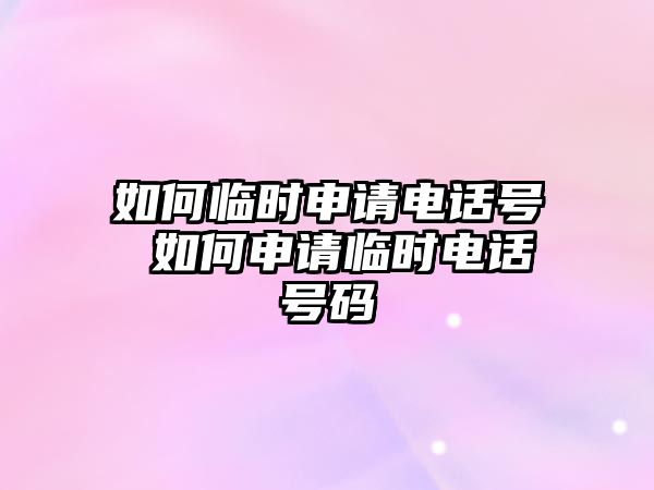 如何臨時申請電話號 如何申請臨時電話號碼