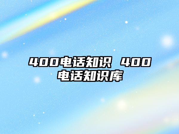 400電話知識(shí) 400電話知識(shí)庫