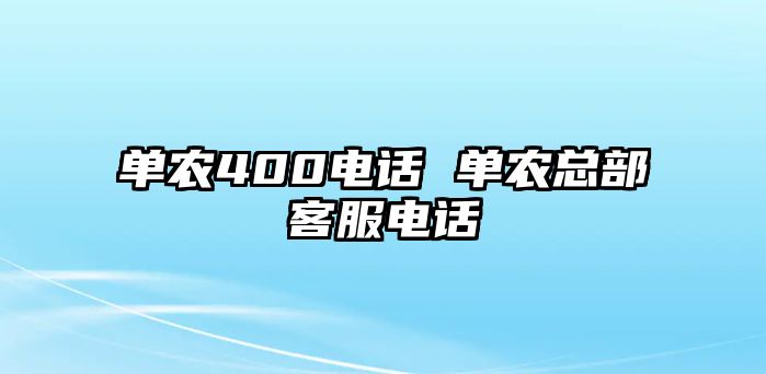 單農(nóng)400電話 單農(nóng)總部客服電話