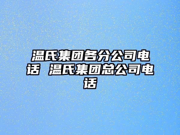 溫氏集團(tuán)各分公司電話 溫氏集團(tuán)總公司電話