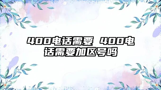 400電話需要 400電話需要加區(qū)號(hào)嗎