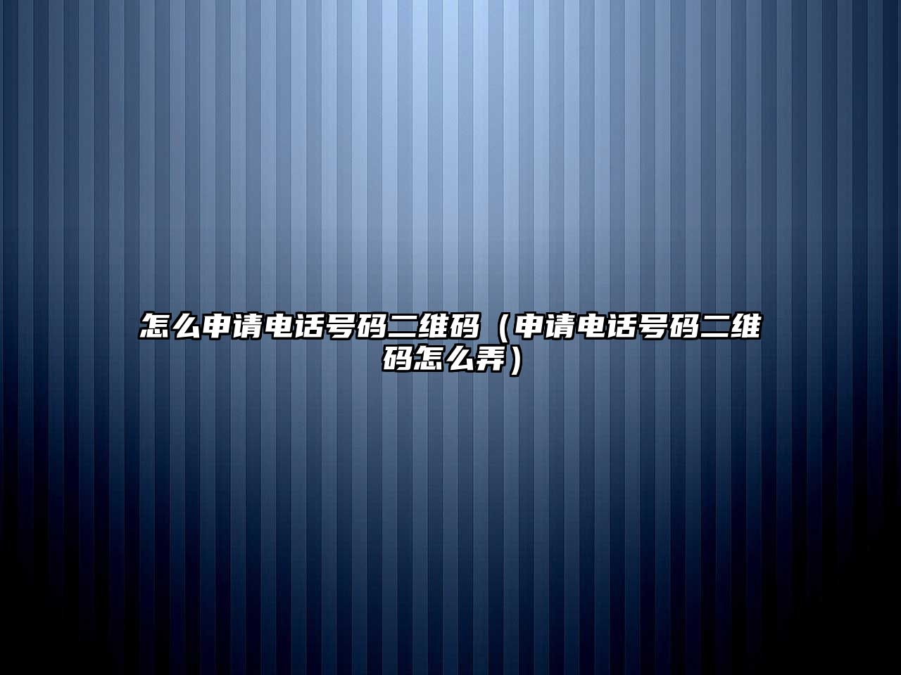 怎么申請電話號碼二維碼（申請電話號碼二維碼怎么弄）