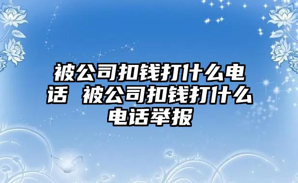 被公司扣錢打什么電話 被公司扣錢打什么電話舉報