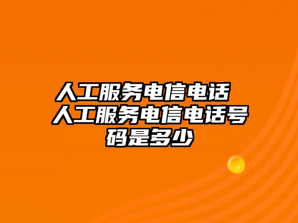 人工服務(wù)電信電話 人工服務(wù)電信電話號(hào)碼是多少