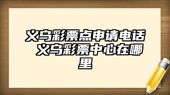 義烏彩票點申請電話 義烏彩票中心在哪里