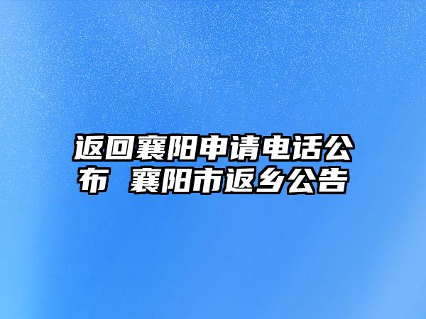 返回襄陽申請電話公布 襄陽市返鄉(xiāng)公告