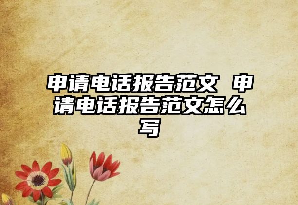 申請電話報告范文 申請電話報告范文怎么寫