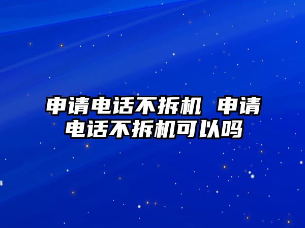 申請電話不拆機 申請電話不拆機可以嗎