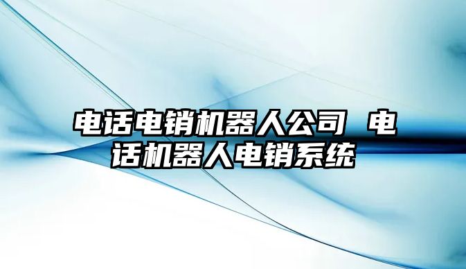 電話電銷機(jī)器人公司 電話機(jī)器人電銷系統(tǒng)