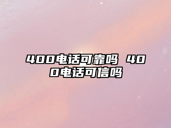 400電話可靠嗎 400電話可信嗎