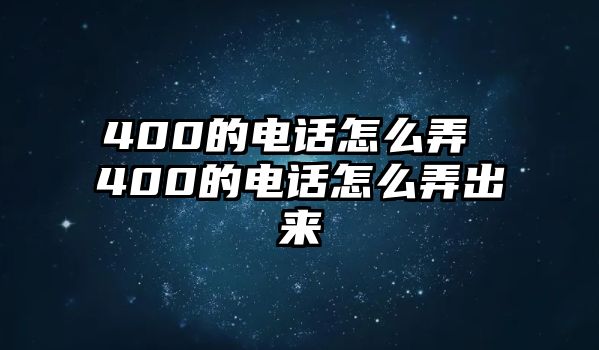 400的電話怎么弄 400的電話怎么弄出來(lái)