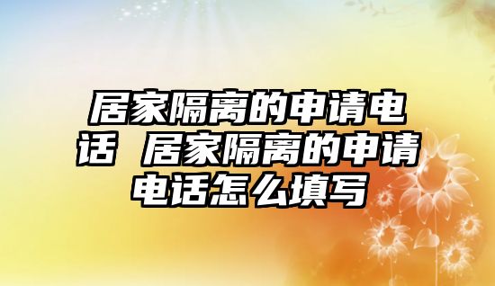 居家隔離的申請(qǐng)電話 居家隔離的申請(qǐng)電話怎么填寫