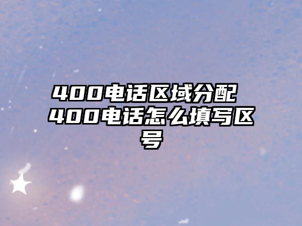 400電話區(qū)域分配 400電話怎么填寫區(qū)號(hào)