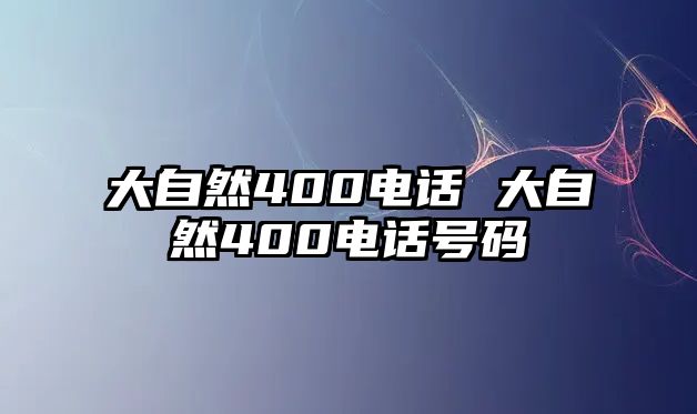 大自然400電話 大自然400電話號(hào)碼