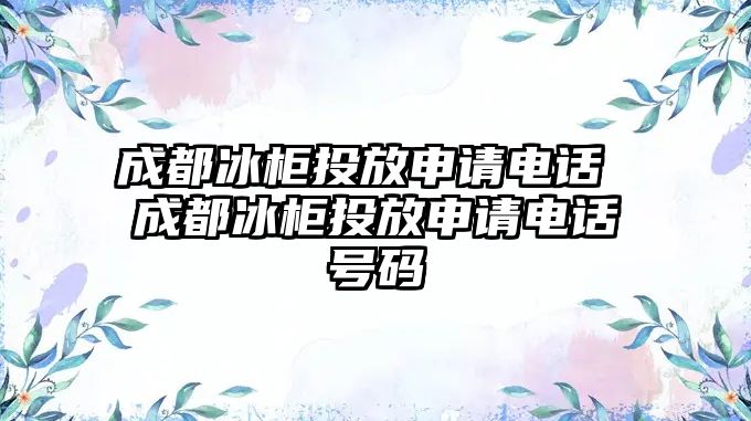 成都冰柜投放申請(qǐng)電話 成都冰柜投放申請(qǐng)電話號(hào)碼