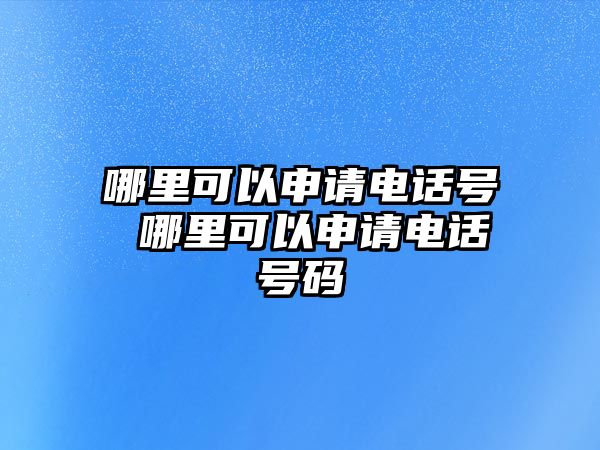 哪里可以申請電話號 哪里可以申請電話號碼