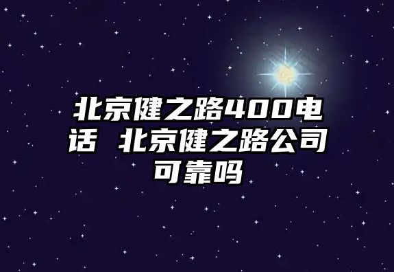 北京健之路400電話 北京健之路公司可靠嗎