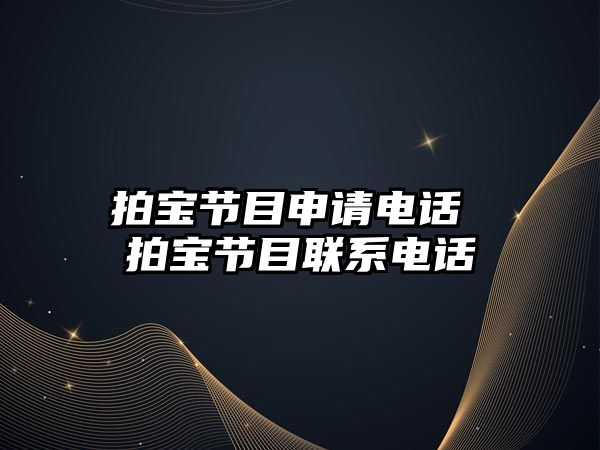 拍寶節(jié)目申請(qǐng)電話 拍寶節(jié)目聯(lián)系電話