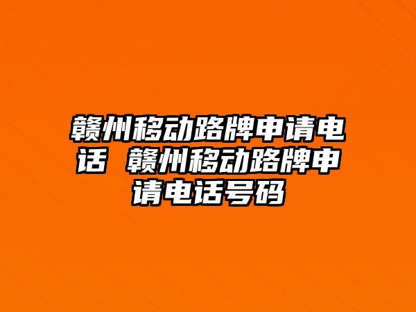 贛州移動(dòng)路牌申請(qǐng)電話 贛州移動(dòng)路牌申請(qǐng)電話號(hào)碼