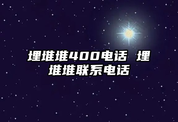 埋堆堆400電話 埋堆堆聯(lián)系電話