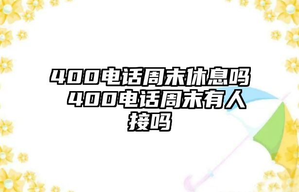 400電話周末休息嗎 400電話周末有人接嗎