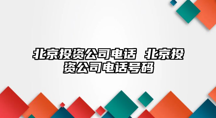 北京投資公司電話 北京投資公司電話號(hào)碼