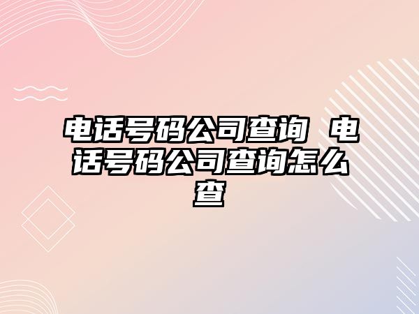 電話號碼公司查詢 電話號碼公司查詢怎么查