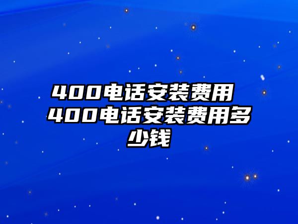 400電話(huà)安裝費(fèi)用 400電話(huà)安裝費(fèi)用多少錢(qián)