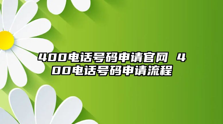 400電話號碼申請官網(wǎng) 400電話號碼申請流程