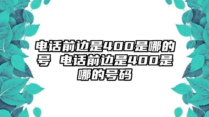 電話前邊是400是哪的號(hào) 電話前邊是400是哪的號(hào)碼