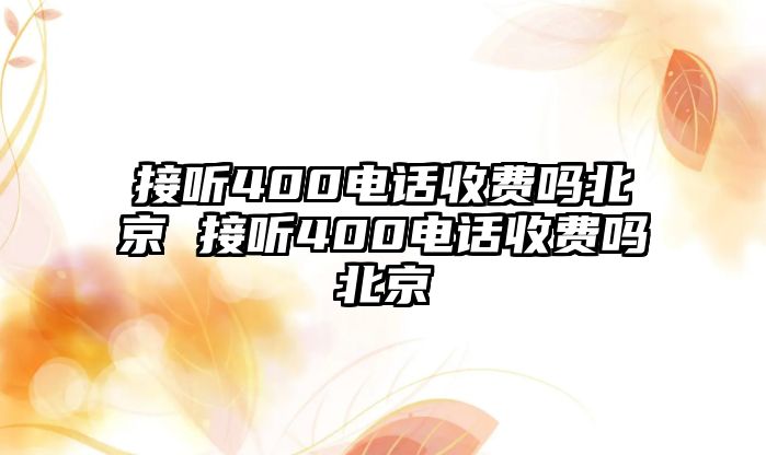 接聽400電話收費(fèi)嗎北京 接聽400電話收費(fèi)嗎北京