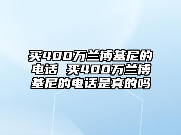 買400萬蘭博基尼的電話 買400萬蘭博基尼的電話是真的嗎