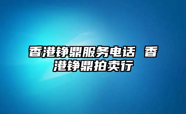 香港錚鼎服務電話 香港錚鼎拍賣行