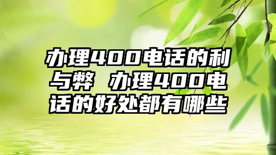 辦理400電話的利與弊 辦理400電話的好處都有哪些