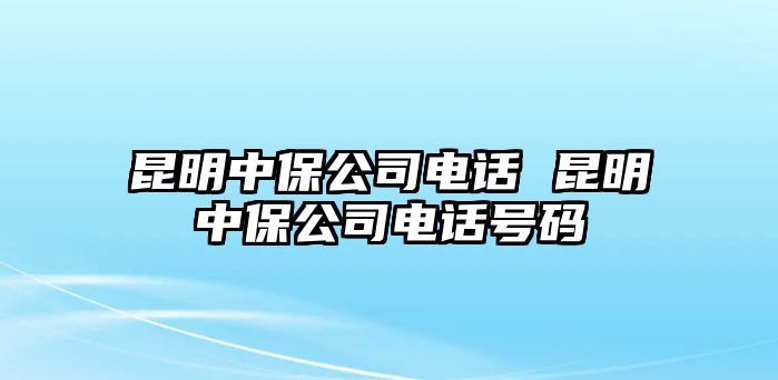 昆明中保公司電話 昆明中保公司電話號碼