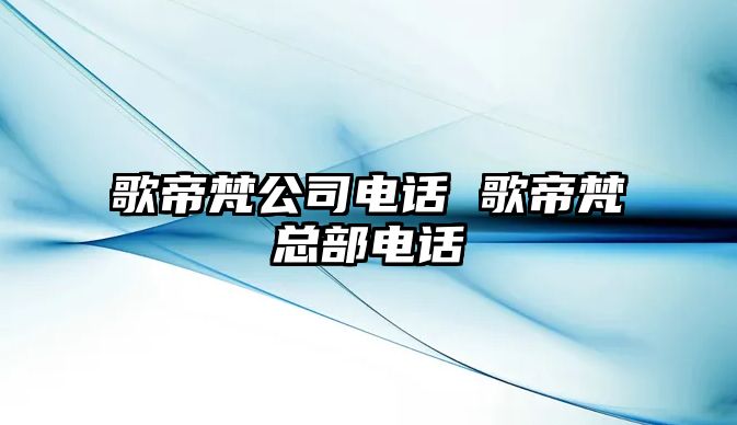 歌帝梵公司電話 歌帝梵總部電話