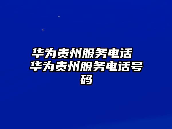 華為貴州服務電話 華為貴州服務電話號碼