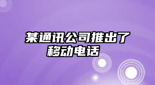 某通訊公司推出了移動電話 