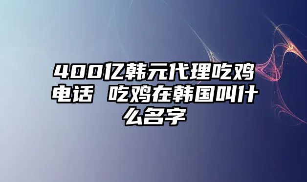 400億韓元代理吃雞電話 吃雞在韓國(guó)叫什么名字